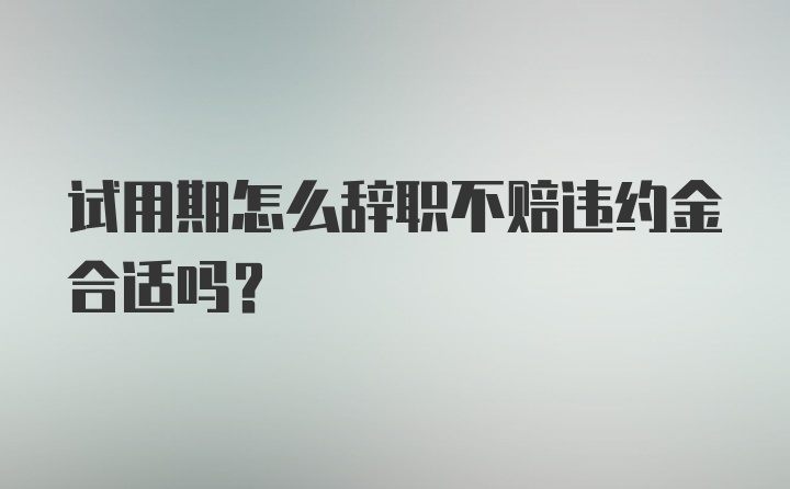 试用期怎么辞职不赔违约金合适吗？