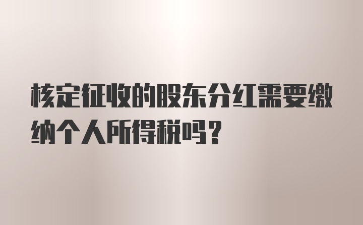 核定征收的股东分红需要缴纳个人所得税吗?