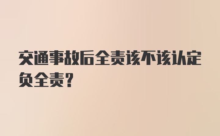 交通事故后全责该不该认定负全责？