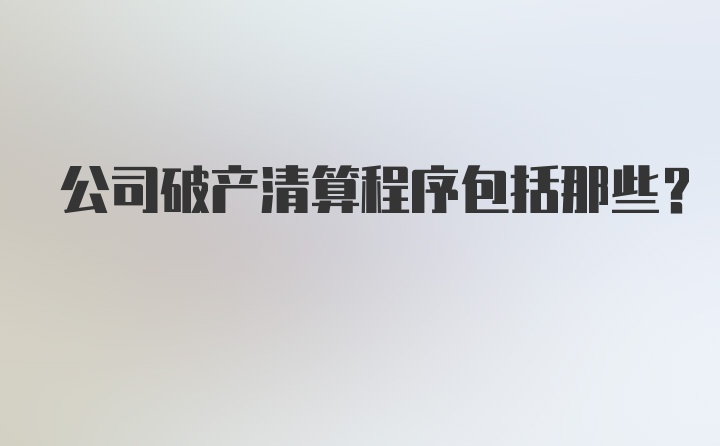 公司破产清算程序包括那些？