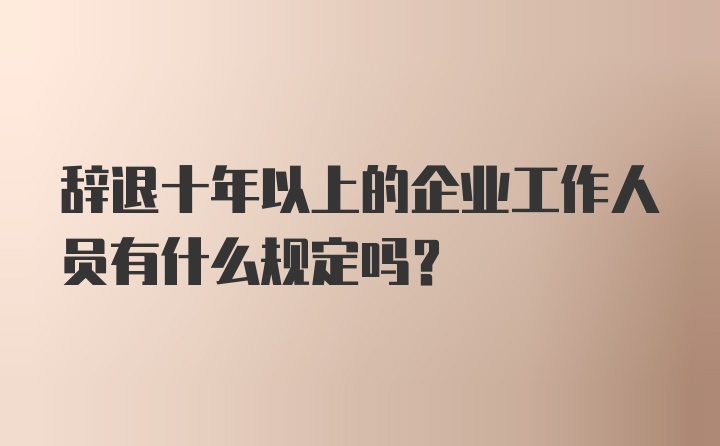 辞退十年以上的企业工作人员有什么规定吗？