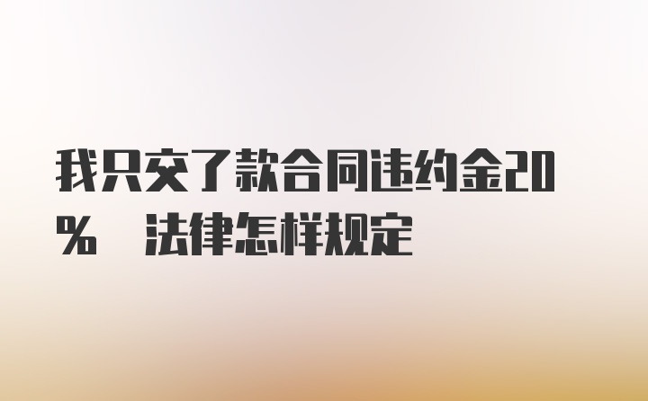 我只交了款合同违约金20% 法律怎样规定