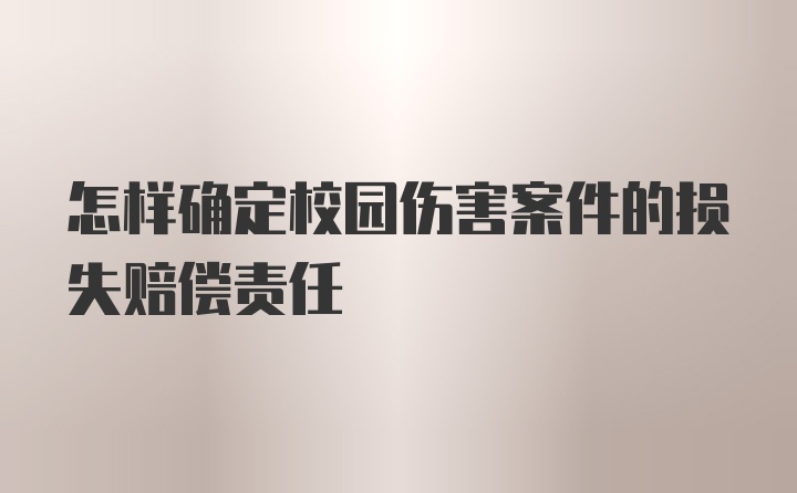 怎样确定校园伤害案件的损失赔偿责任