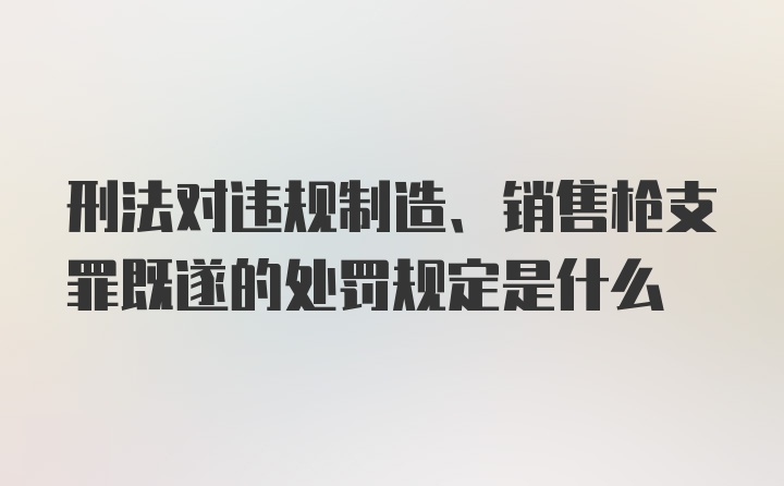 刑法对违规制造、销售枪支罪既遂的处罚规定是什么