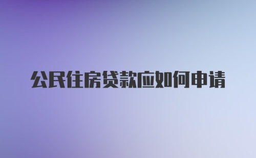 公民住房贷款应如何申请