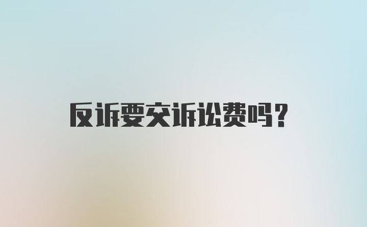 反诉要交诉讼费吗？