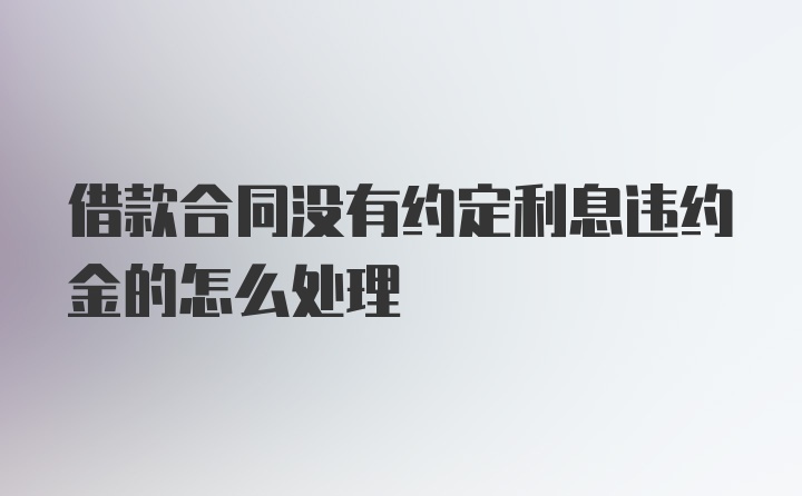 借款合同没有约定利息违约金的怎么处理