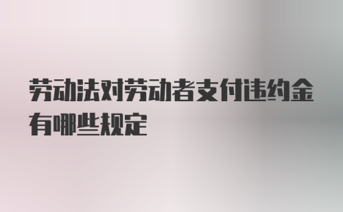 劳动法对劳动者支付违约金有哪些规定