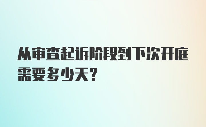 从审查起诉阶段到下次开庭需要多少天？