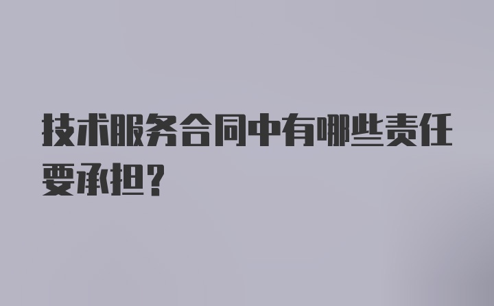 技术服务合同中有哪些责任要承担?