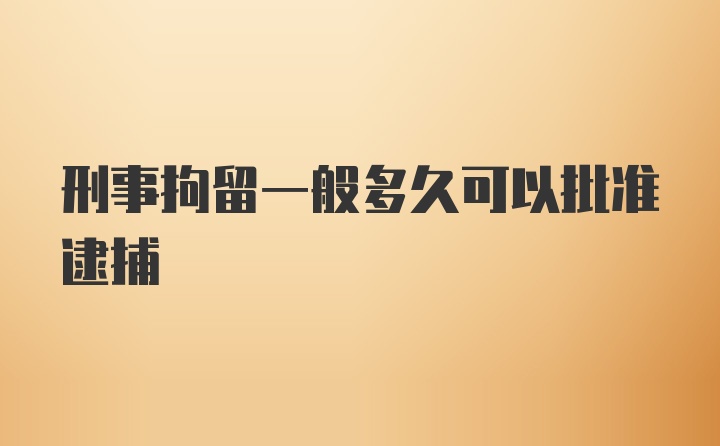 刑事拘留一般多久可以批准逮捕