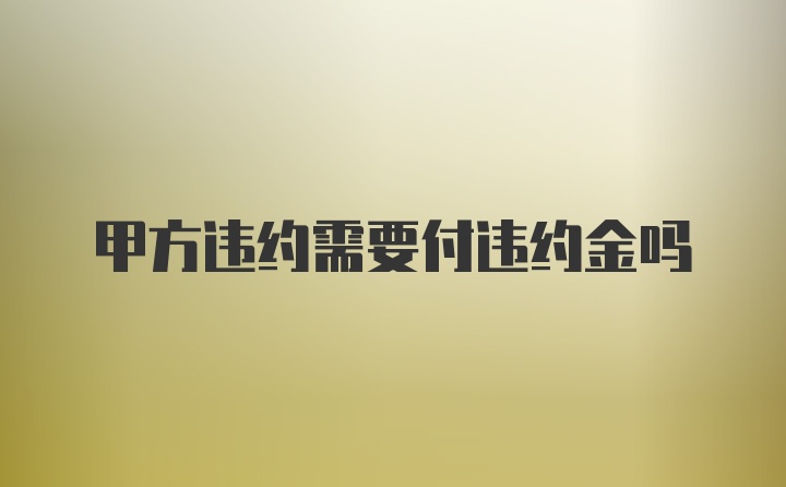 甲方违约需要付违约金吗