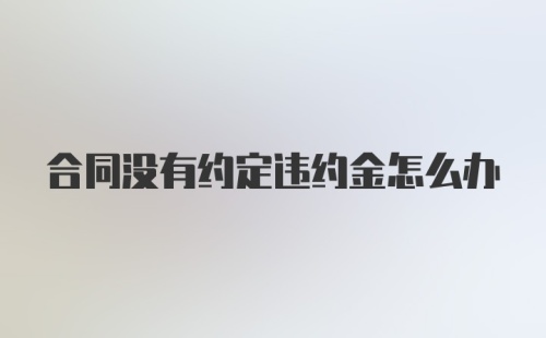 合同没有约定违约金怎么办