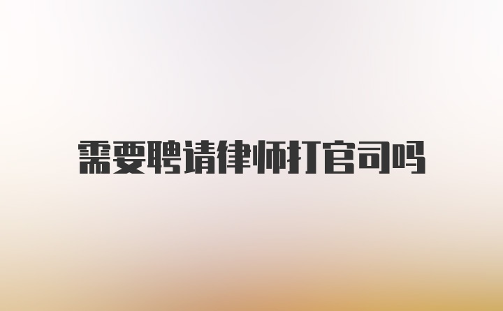 需要聘请律师打官司吗