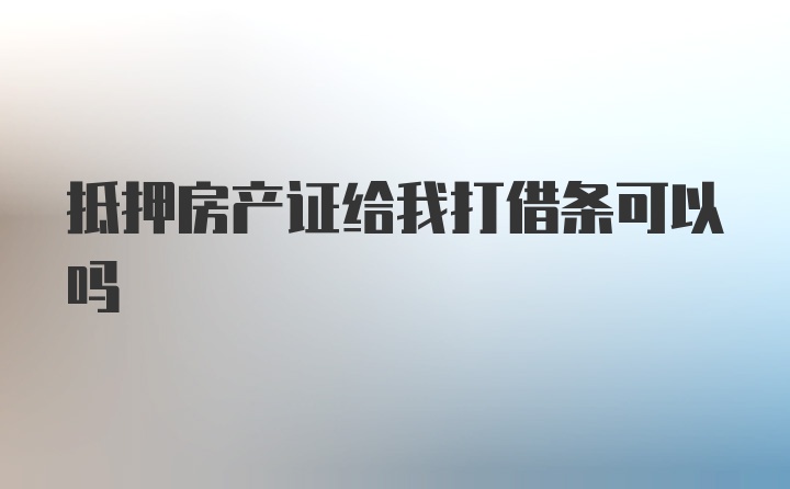 抵押房产证给我打借条可以吗