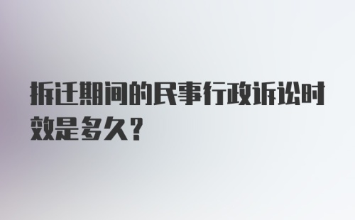 拆迁期间的民事行政诉讼时效是多久？