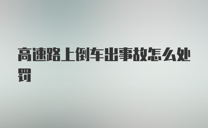 高速路上倒车出事故怎么处罚