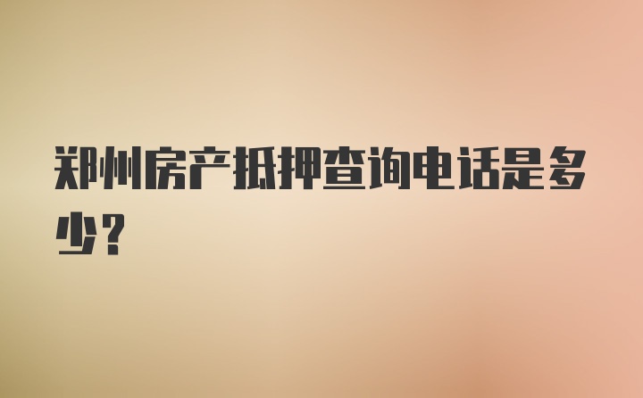 郑州房产抵押查询电话是多少?