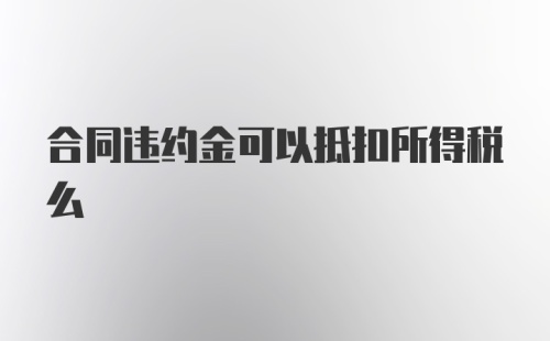 合同违约金可以抵扣所得税么