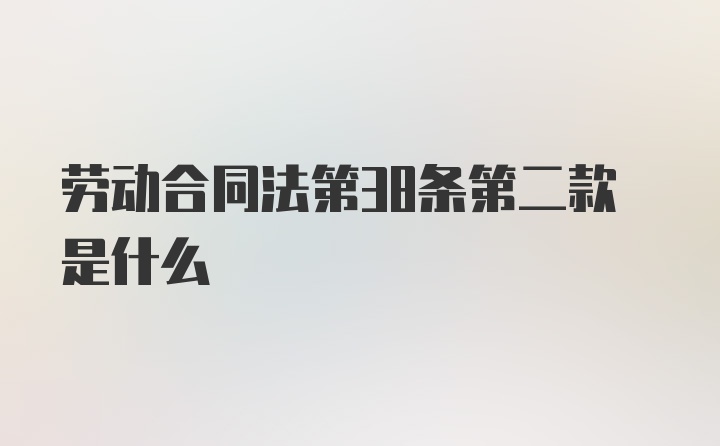 劳动合同法第38条第二款是什么