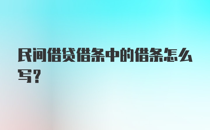 民间借贷借条中的借条怎么写？