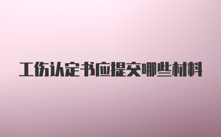 工伤认定书应提交哪些材料