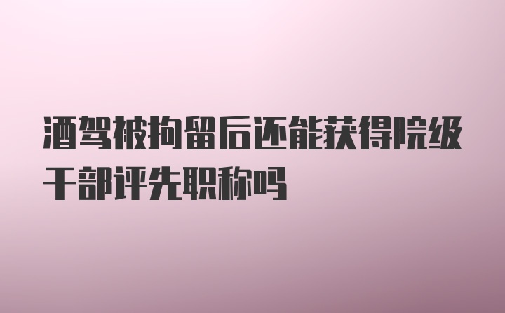 酒驾被拘留后还能获得院级干部评先职称吗