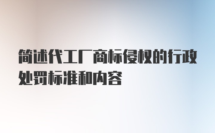 简述代工厂商标侵权的行政处罚标准和内容