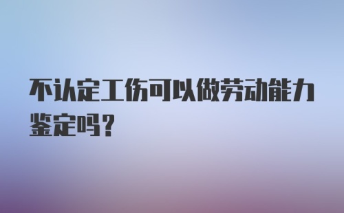 不认定工伤可以做劳动能力鉴定吗？