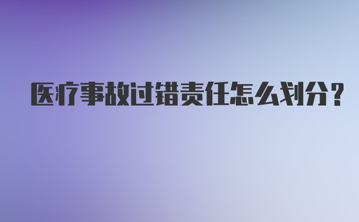 医疗事故过错责任怎么划分？