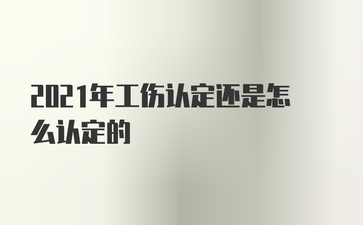 2021年工伤认定还是怎么认定的