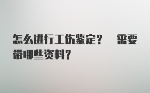 怎么进行工伤鉴定? 需要带哪些资料?