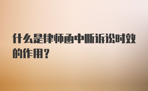 什么是律师函中断诉讼时效的作用？