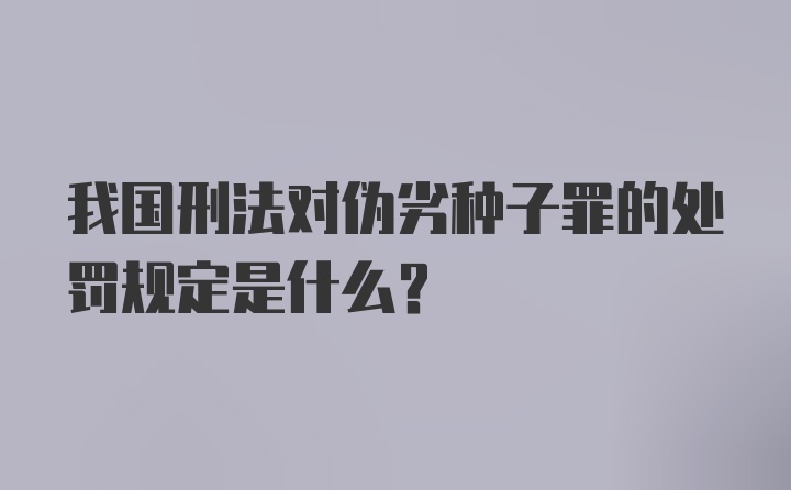 我国刑法对伪劣种子罪的处罚规定是什么？