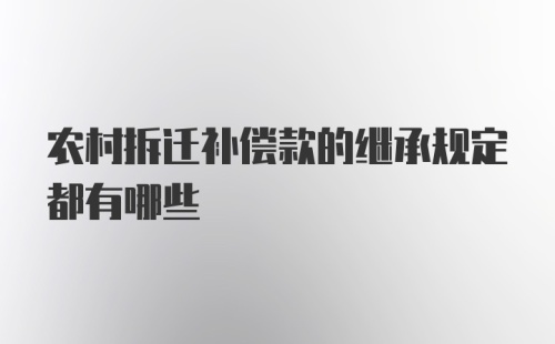 农村拆迁补偿款的继承规定都有哪些