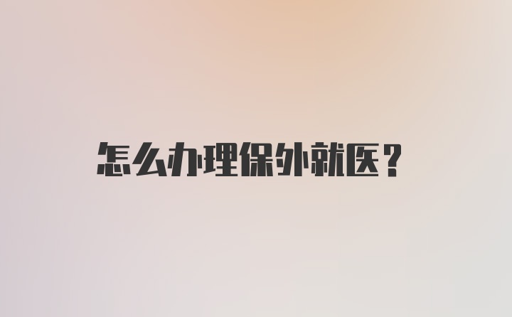 怎么办理保外就医？