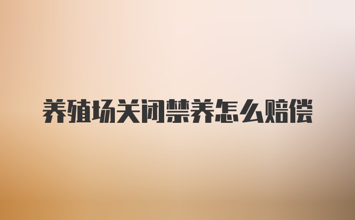 养殖场关闭禁养怎么赔偿