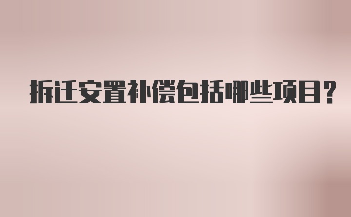 拆迁安置补偿包括哪些项目？