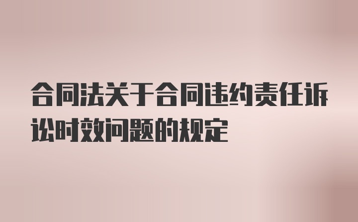 合同法关于合同违约责任诉讼时效问题的规定