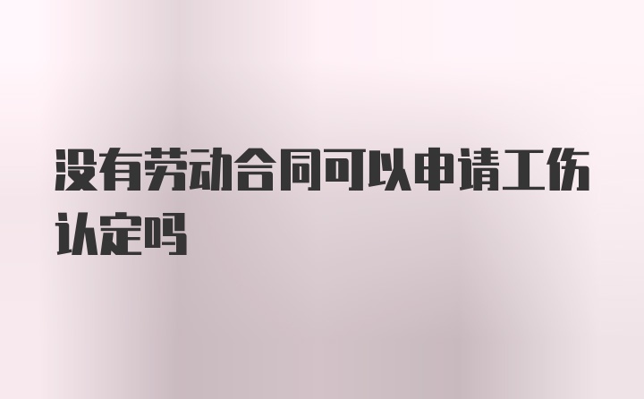 没有劳动合同可以申请工伤认定吗