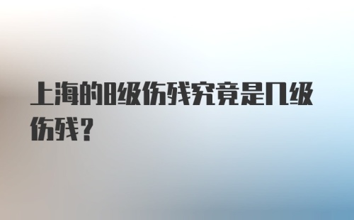 上海的8级伤残究竟是几级伤残？