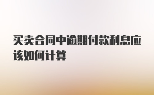 买卖合同中逾期付款利息应该如何计算