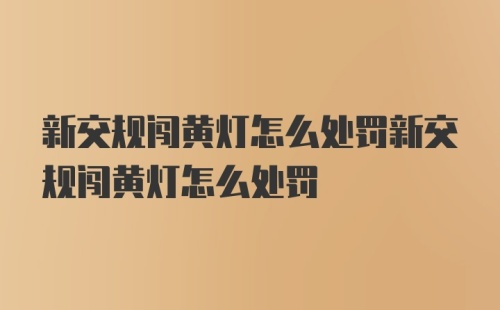 新交规闯黄灯怎么处罚新交规闯黄灯怎么处罚