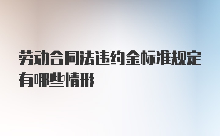 劳动合同法违约金标准规定有哪些情形