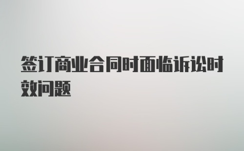 签订商业合同时面临诉讼时效问题