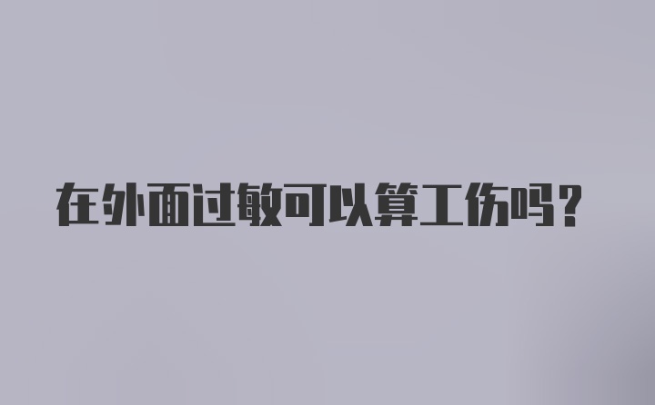 在外面过敏可以算工伤吗？