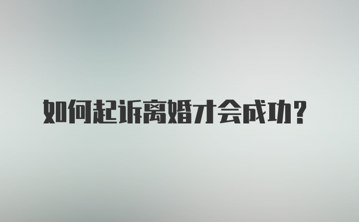 如何起诉离婚才会成功？