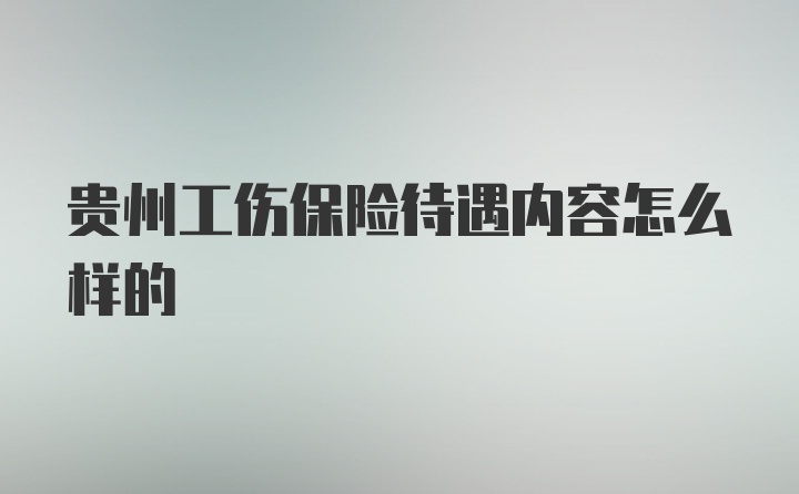 贵州工伤保险待遇内容怎么样的