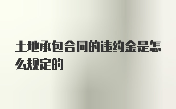 土地承包合同的违约金是怎么规定的