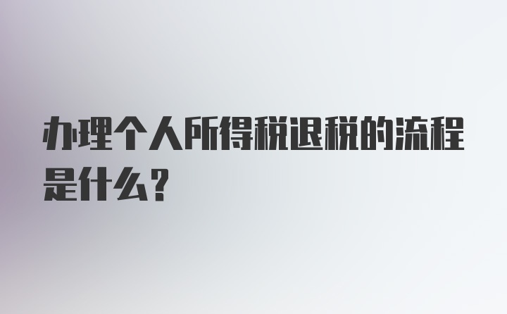 办理个人所得税退税的流程是什么？